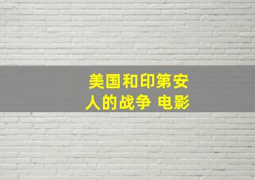 美国和印第安人的战争 电影